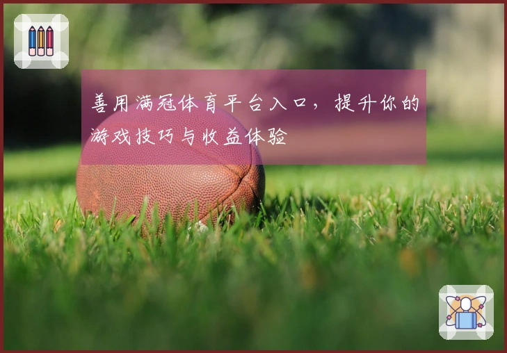 善用满冠体育平台入口，提升你的游戏技巧与收益体验