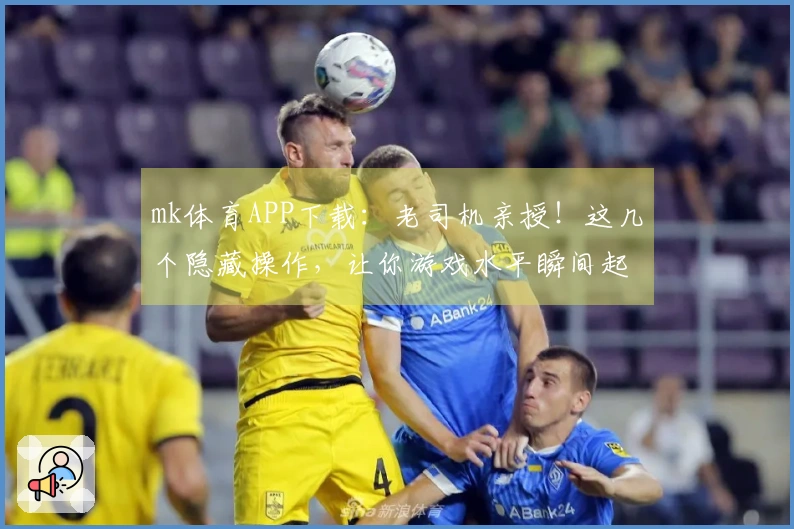 mk体育APP下载：老司机亲授！这几个隐藏操作，让你游戏水平瞬间起飞