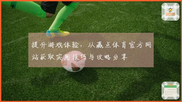 提升游戏体验，从赢点体育官方网站获取实用技巧与攻略分享
