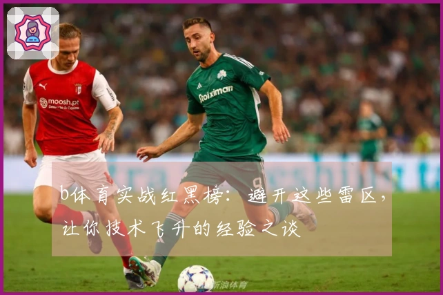 b体育实战红黑榜：避开这些雷区，让你技术飞升的经验之谈
