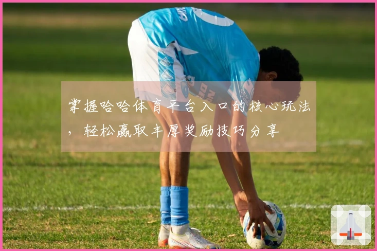 掌握哈哈体育平台入口的核心玩法，轻松赢取丰厚奖励技巧分享