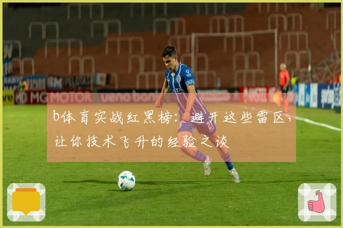 b体育实战红黑榜：避开这些雷区，让你技术飞升的经验之谈