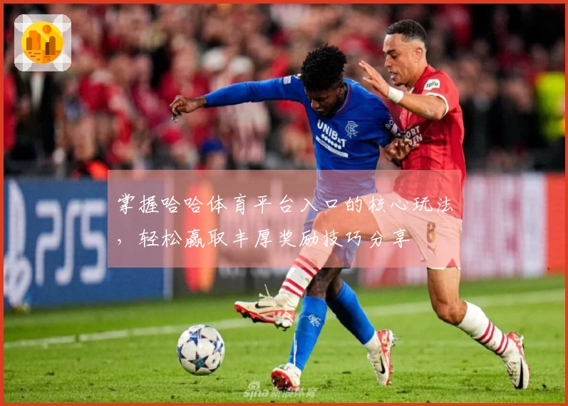 掌握哈哈体育平台入口的核心玩法，轻松赢取丰厚奖励技巧分享