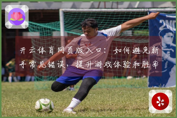 开云体育网页版入口：如何避免新手常见错误，提升游戏体验和胜率