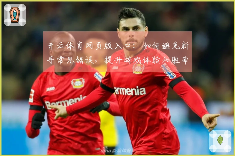 开云体育网页版入口：如何避免新手常见错误，提升游戏体验和胜率