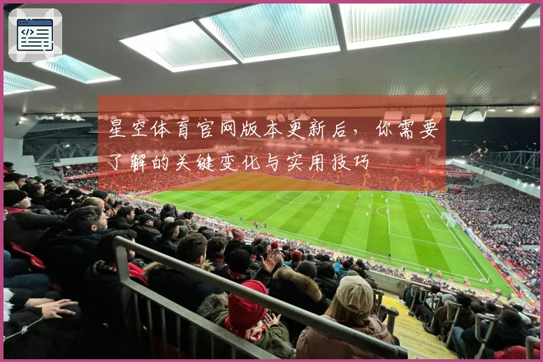 星空体育官网版本更新后，你需要了解的关键变化与实用技巧