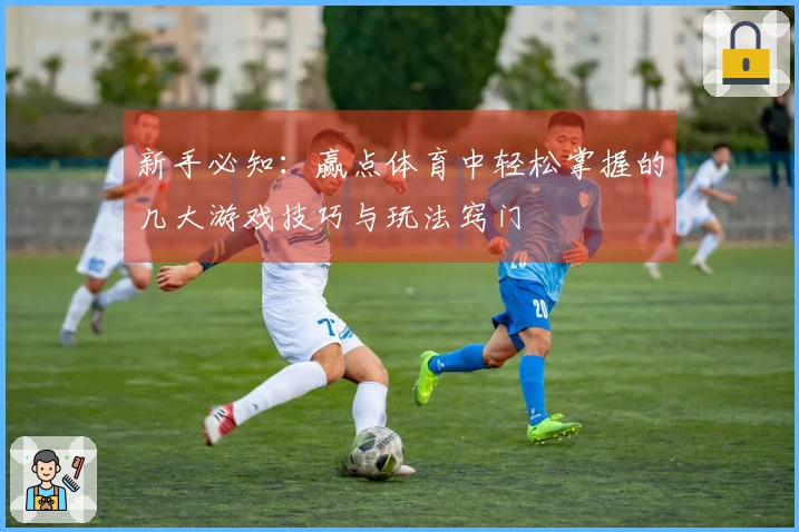 新手必知：赢点体育中轻松掌握的几大游戏技巧与玩法窍门