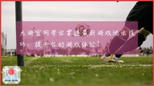 九游官网带你掌握最新游戏玩法技巧，提升你的游戏体验！